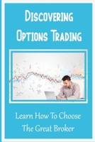 Discovering Options Trading: Learn How To Choose The Great Broker: Learn About Options Trading B09FS5C2W2 Book Cover
