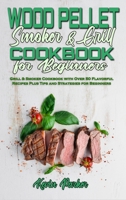 Wood Pellet Smoker and Grill Cookbook for Beginners: Grill & Smoker Cookbook with Over 50 Flavorful Recipes Plus Tips and Strategies for Beginners 1802971009 Book Cover