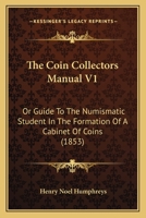 The Coin Collectors Manual V1: Or Guide To The Numismatic Student In The Formation Of A Cabinet Of Coins 1165123436 Book Cover