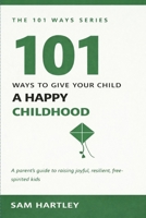 101 Ways to Give Your Child a Happy Childhood: Raising Resilient, Joyful Kids Without Screens and Pressure — A Mindful Parenting Guide for Intentional Parents (The 101 Ways Series) B0GTY8TN3G Book Cover