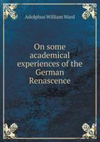 On Some Academical Experiences of the German Renascence: An Address Introductory to the Session 1878-9 of the Owens College, Manchester 116558199X Book Cover