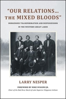 Our Relations... the Mixed Bloods : Indigenous Transformation and Dispossession in the Western Great Lakes 143848285X Book Cover
