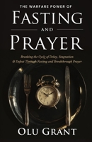 The Warfare Power of Fasting and Prayer: Breaking the Cycle of Delay, Stagnation, and Defeat Through Fasting and Breakthrough Prayer B0FMDND2ND Book Cover