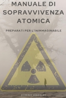 MANUALE DI SOPRAVVIVENZA ATOMICA: PREPARATI PER L'INIMMAGINABILE (Italian Edition) B0CJH45WHY Book Cover