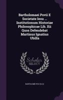 Bartholomaei Povii E Societate Iesu ... Institutionum Historiae Philosophicae Lib. XII Quos Defendebat Martinus Ignatius Ubilla 1245207687 Book Cover