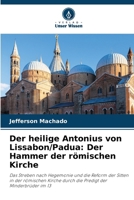 Der heilige Antonius von Lissabon/Padua: Der Hammer der römischen Kirche: Das Streben nach Hegemonie und die Reform der Sitten in der römischen Kirche ... der Minderbrüder im 13 (German Edition) 6207570286 Book Cover