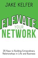 Elevate Your Network: 25 Keys to Building Extraordinary Relationships in Life and Business 1721784705 Book Cover