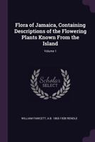 Flora of Jamaica, Containing Descriptions of the Flowering Plants Known from the Island: 1 1341136469 Book Cover