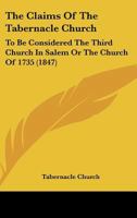 The Claims Of The Tabernacle Church: To Be Considered The Third Church In Salem Or The Church Of 1735 1120753651 Book Cover