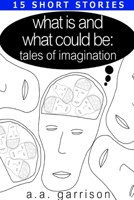 What Is and What Could Be: Tales of Imagination 1304805395 Book Cover