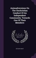 Animadversions on the unchristian conduct of an independent community, towards one of their members; in a controversy with reference to the doctrine ... is added, a postscript. By Richard Smart. 1175677515 Book Cover