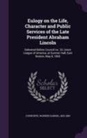 Eulogy on the Life, Character and Public Services of the Late President Abraham Lincoln: Delivered Before Council No. 33, Union League of America, at Sumner Hall, East Boston, May 8, 1865 1275847188 Book Cover