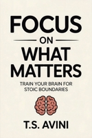 Focus on What Matters: Train Your Brain for Stoic Boundaries B0H1PVV6TS Book Cover