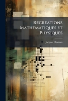 Recreations Mathematiques Et Physiques: Qui Continnent Plusieurs Problemes D'arithmetique, De Geométrie ... : Avec Un Traité Des Horloges Elementaires... 1275367461 Book Cover