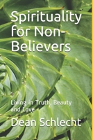 Spirituality for Non-Believers: Living in Truth, Beauty and Love 1687801010 Book Cover