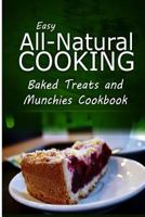 Easy All-Natural Cooking - Baked Treats and Munchies Cookbook: Easy Healthy Recipes Made With Natural Ingredients 1500274127 Book Cover