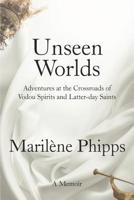 Unseen Worlds: Adventures at the Crossroads of Vodou Spirits and Latter-Day Saints 0998731927 Book Cover