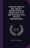 Amnesty. Speech of Hon. James A. Garfield, of Ohio, in Reply to Hon. B. H. Hill, of Georgia, in the House of Representatives 1359477411 Book Cover