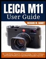 LEICA M11 USER GUIDE: The Comprehensive Manual for Advanced Settings, Creative Techniques, and Essential Workflows for Unparalleled Photographic Expression B0DZ1TRX6K Book Cover