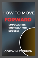 HOW TO MOVE FORWARD: Empowering yourself for success B0C6W1KHCQ Book Cover