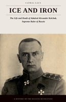 Ice and Iron - The Life and Death of Admiral Alexander Kolchak, Supreme Ruler of Russia B0HFM4DW1P Book Cover