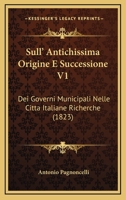 Sull' Antichissima Origine E Successione V1: Dei Governi Municipali Nelle Citta Italiane Richerche (1823) 1165670690 Book Cover