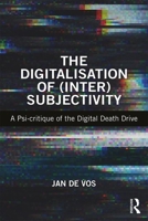 The Digitalisation of (Inter)Subjectivity: A Psi-Critique of the Digital Death Drive 1138053058 Book Cover