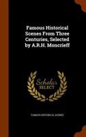 Famous Historical Scenes from Three Centuries, Selected by A.R.H. Moncrieff 134525752X Book Cover