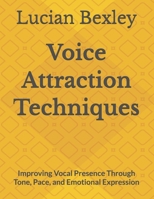 Voice Attraction Techniques: Improving Vocal Presence Through Tone, Pace, and Emotional Expression B0HC4C64BS Book Cover