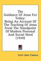 The Guidance Of Jesus For Today: Being An Account Of The Teaching Of Jesus From The Standpoint Of Modern Personal And Social Need 054860777X Book Cover