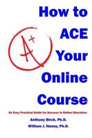 How to Ace Your Online Course: An Easy Practical Guide for Success in Online Education 1500823562 Book Cover