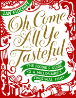 Oh Come All Ye Tasteful: The Foodie's Guide to a Millionaire's Christmas Feast 1910266329 Book Cover