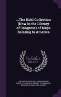 ...The Kohl Collection (Now in the Library of Congress) of Maps Relating to America 1146431759 Book Cover