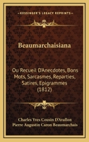 Beaumarchaisiana: Ou Recueil D'Anecdotes, Bons Mots, Sarcasmes, Reparties, Satires, Epigrammes (1812) 1120265509 Book Cover