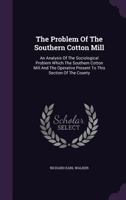 The Problem of the Southern Cotton Mill: An Analysis of the Sociological Problem Which the Southern Cotton Mill and the Operative Present to This Section of the County 1346458944 Book Cover