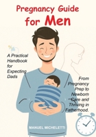 Pregnancy Guide for Men: A Practical Handbook for Expecting Dads, From Pregnancy Prep to Newborn Care and Thriving in Fatherhood. B0FBL234ZF Book Cover