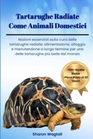 TARTARUGHE RADIATE COME ANIMALI DOMESTICI: Nozioni essenziali sulla cura delle tartarughe radiate: alimentazione, alloggio e manutenzione a lungo ... più belle del mondo (Italian Edition) B0DVRT53YR Book Cover