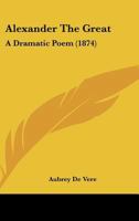 Alexander the Great: A Dramatic Poem 1164562509 Book Cover