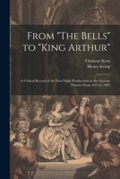 From "The Bells" to "King Arthur": A Critical Record of the First-Night Productions at the Lyceum Theatre From 1871 to 1895 1021345881 Book Cover