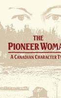 The pioneer woman: A Canadian character type 0773508325 Book Cover