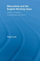 Masculinity and the English Working Class: Studies in Victorian Autobiography and Fiction 0415541697 Book Cover