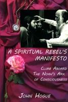 A Spiritual Rebel's Manifesto: Climb Aboard the Noah's Ark of Consciousness 1387462121 Book Cover