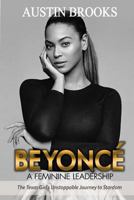 Beyonce: A Feminine Leadership.: The Texas Girl's Unstoppable Journey to Stardom 197397794X Book Cover