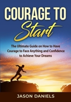 Courage to Start: The Ultimate Guide on How to Have Courage to Face Anything and Confidence to Achieve Your Dreams 4642506543 Book Cover