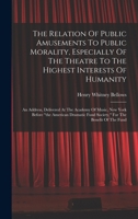The Relation Of Public Amusements To Public Morality, Especially Of The Theatre To The Highest Interests Of Humanity: An Address, Delivered At The ... Fund Society, For The Benefit Of The Fund 1017840393 Book Cover