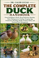 THE COMPLETE DUCK HANDBOOK: From Duckling to Flock: Breed Selection, Housing, Water Management, Feeding, Foraging, Egg Production, Breeding, Health, Predator Safety, and Practical Flock Management B0HMS9V8P7 Book Cover