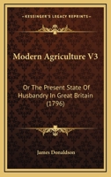 Modern Agriculture V3: Or The Present State Of Husbandry In Great Britain 1164941143 Book Cover
