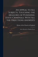 An appeal to all subjects, touching the measures of punishing state-criminals. With all the objections answer'd; and a remedy to popular errors. By a divine of the Church of England. 1015098061 Book Cover