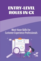 Entry-Level Roles In CX: Must-Have Skills For Customer Experience Professionals: Build Career Pathing Opportunities B09CBY7VM6 Book Cover