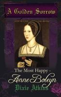A Golden Sorrow: Most Happy - Anne Boleyn 1907499601 Book Cover